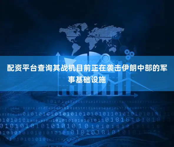 配资平台查询其战机目前正在袭击伊朗中部的军事基础设施
