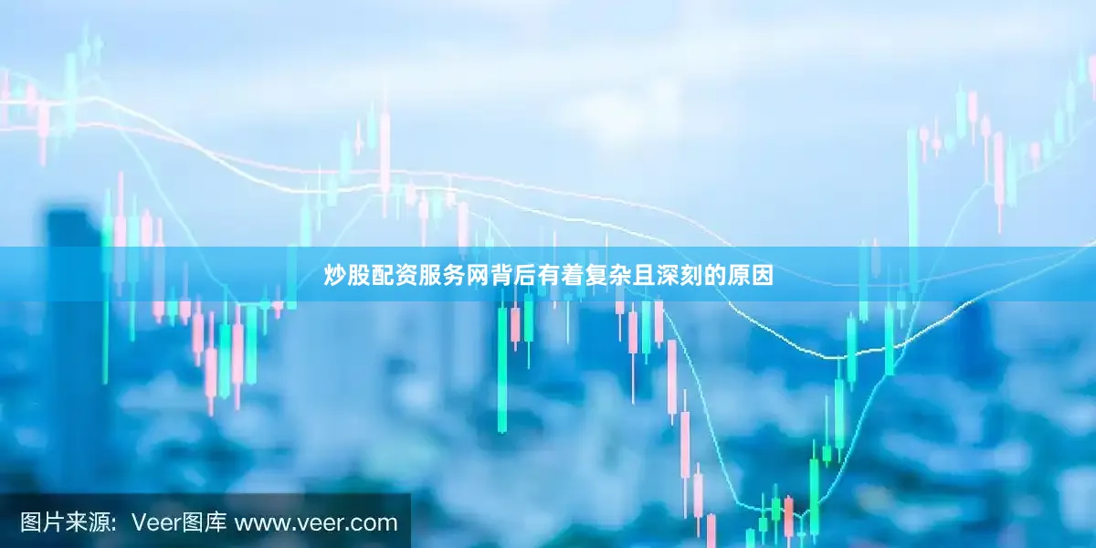 炒股配资服务网背后有着复杂且深刻的原因