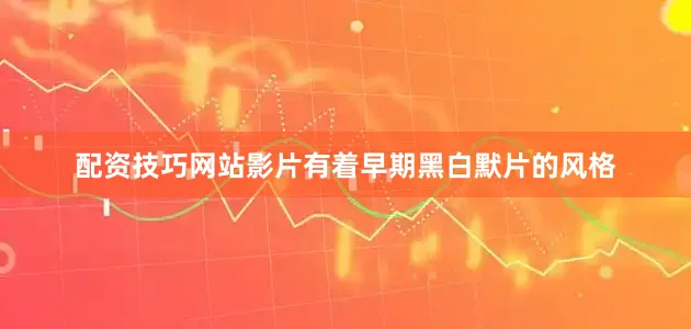 配资技巧网站影片有着早期黑白默片的风格