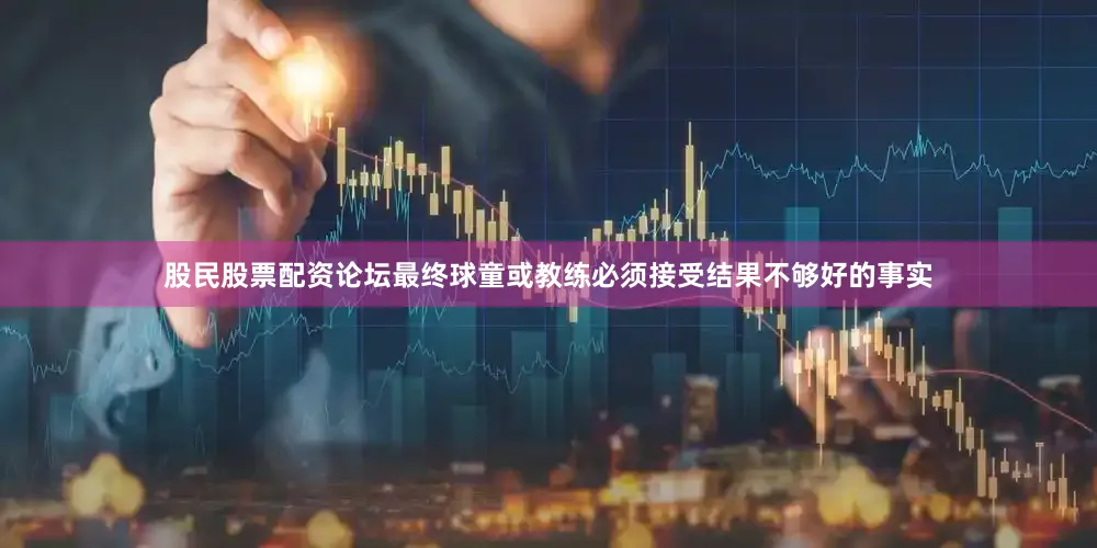 股民股票配资论坛最终球童或教练必须接受结果不够好的事实