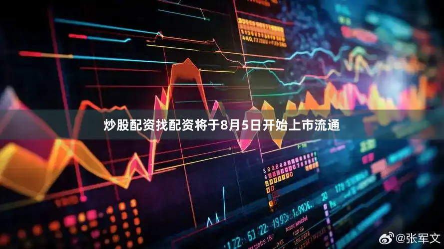 炒股配资找配资将于8月5日开始上市流通
