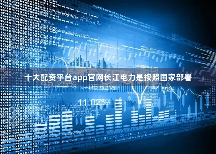 十大配资平台app官网长江电力是按照国家部署