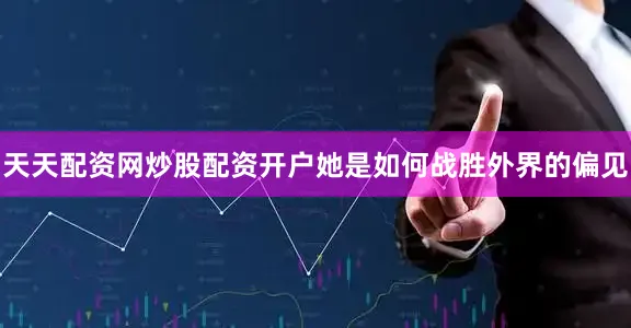 天天配资网炒股配资开户她是如何战胜外界的偏见