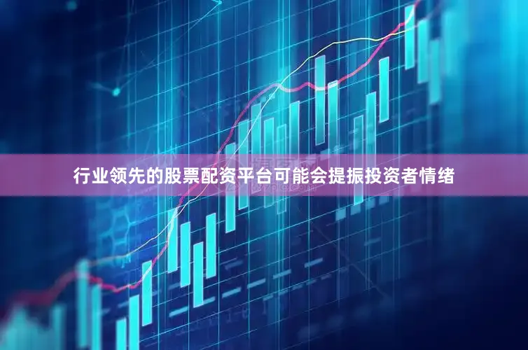 行业领先的股票配资平台可能会提振投资者情绪