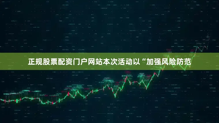 正规股票配资门户网站本次活动以“加强风险防范