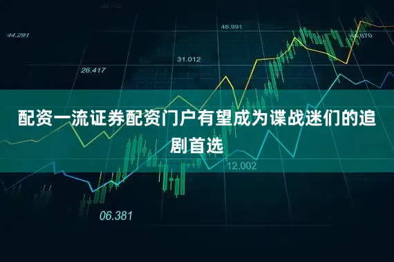 配资一流证券配资门户有望成为谍战迷们的追剧首选