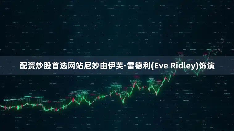 配资炒股首选网站尼妙由伊芙·雷德利(Eve Ridley)饰演