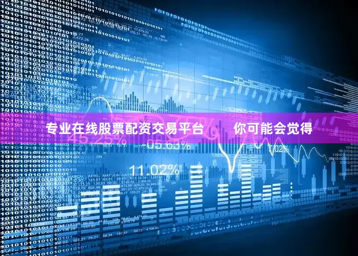 专业在线股票配资交易平台        你可能会觉得