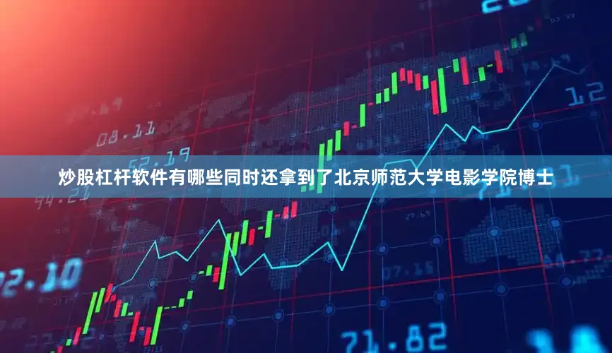 炒股杠杆软件有哪些同时还拿到了北京师范大学电影学院博士